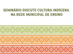 Seminário discute Cultura Indígena na rede Municipal de Ensino