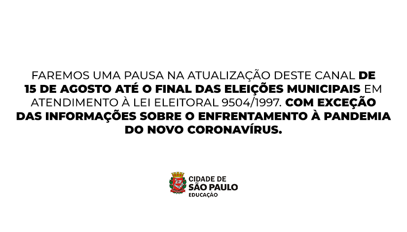 Imagem com a escrita "FAREMOS UMA PAUSA NA ATUALIZAÇÃO DESTE CANAL DE 15 DE AGOSTO ATÉ O FINAL DAS ELEIÇÕES MUNICIPAIS em atendimento à lei eleitoral 9504/1997. com exceção das informações sobre o enfrentamento à pandemia do novo coronavírus." e o logo da SME.