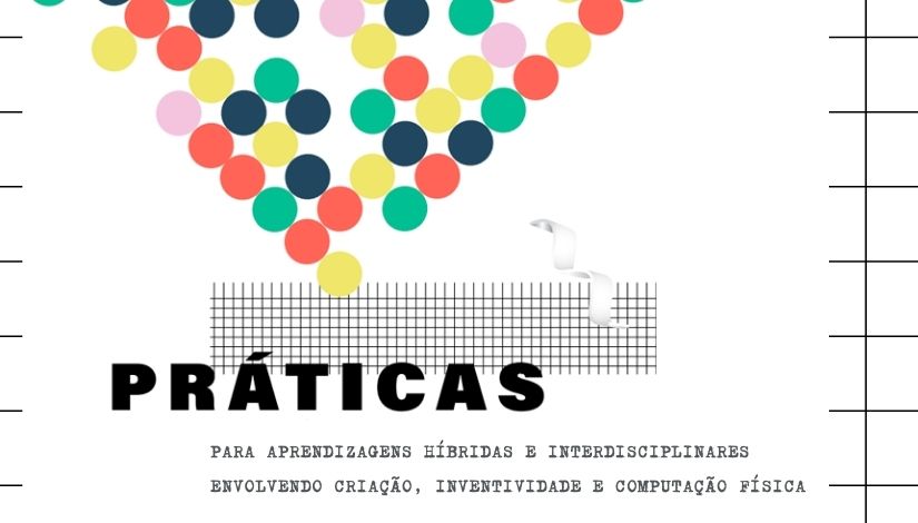 Imagem da capa do livro Práticas - para aprendizagens híbridas e interdisciplinares envolvendo criação, inventividade e computação física