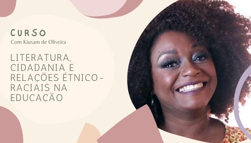 Imagem em tons pastéis; no quadrante esquerdo segue o texto "Curso - Com Kiusam de Oliveira - Literatura, cidadania e relações étnicos-raciais na Educação"; no quadrante direito tem a fotografia da escritora Kiusam de Oliveira, uma mulher negra de cabelos na altura dos ombros. Ela está sorrindo.