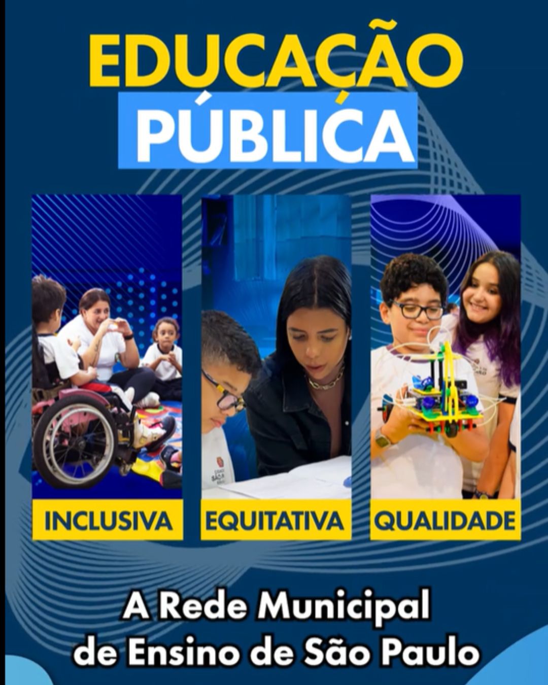 Arte gráfica com fundo azul e elementos geométricos modernos. No topo, o texto “Educação Pública” em destaque, sendo “Educação” em amarelo e “Pública” em branco sobre fundo azul claro. Abaixo, três imagens verticais lado a lado: a primeira mostra uma professora interagindo com crianças, incluindo um aluno em cadeira de rodas (representando inclusão); a segunda mostra uma professora auxiliando um aluno em atividade de escrita (equidade); a terceira mostra duas crianças sorrindo enquanto apresentam um projeto escolar colorido (qualidade). Sob cada imagem, aparecem as palavras “Inclusiva”, “Equitativa” e “Qualidade” em destaque. Na parte inferior, lê-se: “A Rede Municipal de Ensino de São Paulo”