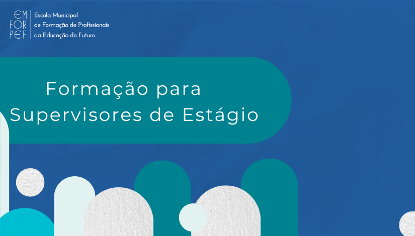 Imagem horizontal com fundo azul texturizado e elementos geométricos em tons de azul, verde-azulado e branco. No canto superior esquerdo, aparece a identificação da EMFORPEF – Escola Municipal de Formação de Profissionais da Educação do Futuro. Ao centro, sobre uma faixa verde-azulada, está o texto em branco: “Formação para Supervisores de Estágio”. Na parte inferior, há formas geométricas arredondadas em diferentes tamanhos e cores, compondo a identidade visual da arte.